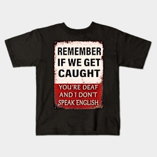 Remember-If-We-Get-Caught-You're-Deaf-and-I-Don't-Speak-English Kids T-Shirt